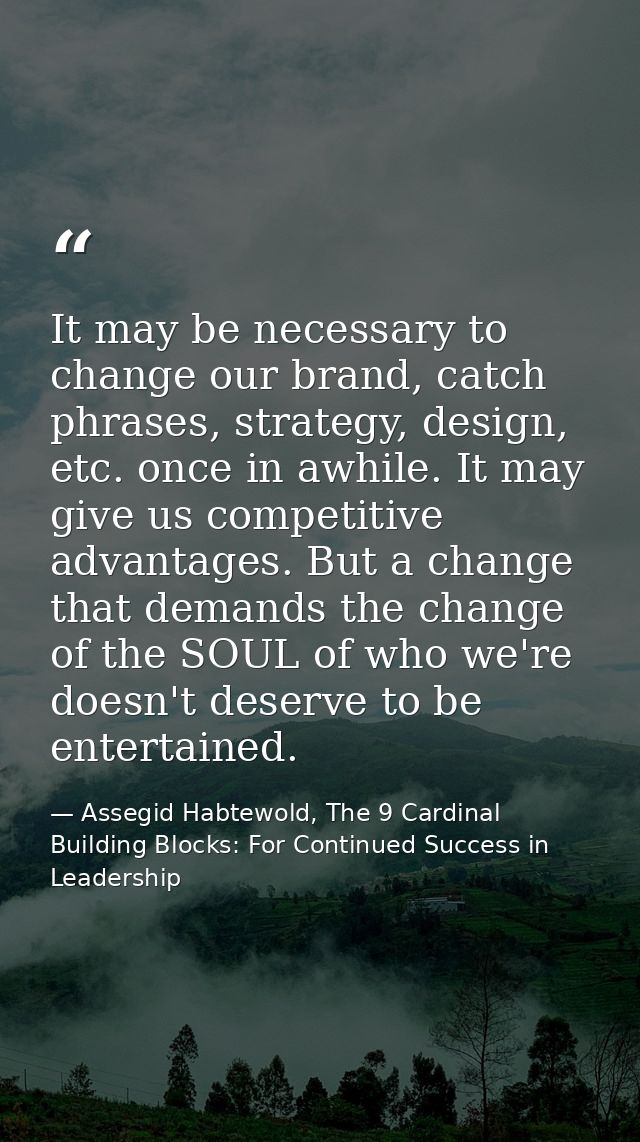 It may be necessary to change our brand, catch phrases, strategy, design, etc. once in awhile. It may give us competitiv — Assegid Habtewold, The 9 Cardinal Building Blocks: For Continued Success in Leadership