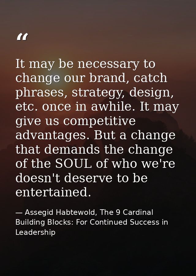 It may be necessary to change our brand, catch phrases, strategy, design, etc. once in awhile. It may give us competitiv — Assegid Habtewold, The 9 Cardinal Building Blocks: For Continued Success in Leadership
