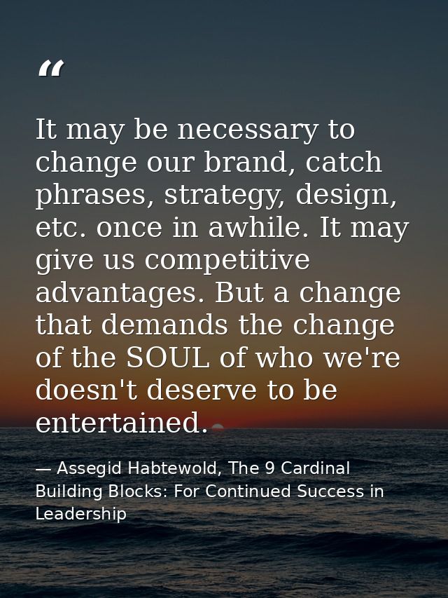 It may be necessary to change our brand, catch phrases, strategy, design, etc. once in awhile. It may give us competitiv — Assegid Habtewold, The 9 Cardinal Building Blocks: For Continued Success in Leadership