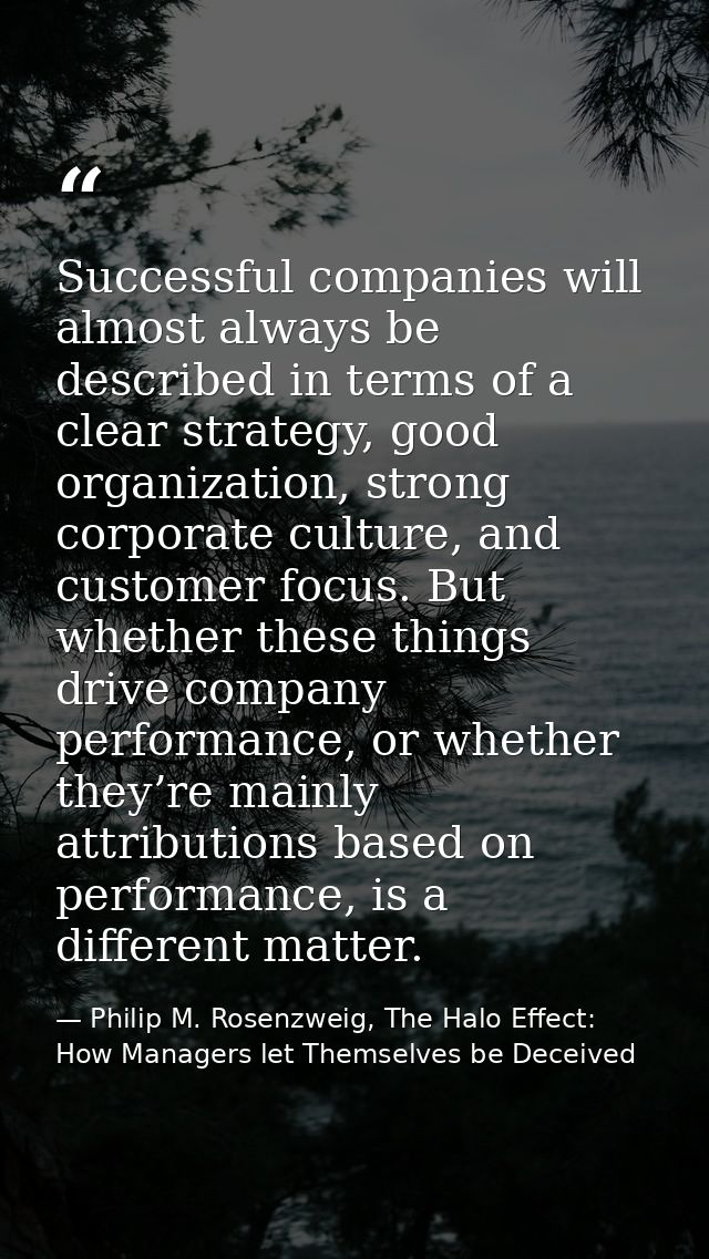 Successful companies will almost always be described in terms of a clear strategy, good organization, strong corporate c — Philip M. Rosenzweig, The Halo Effect: How Managers let Themselves be Deceived