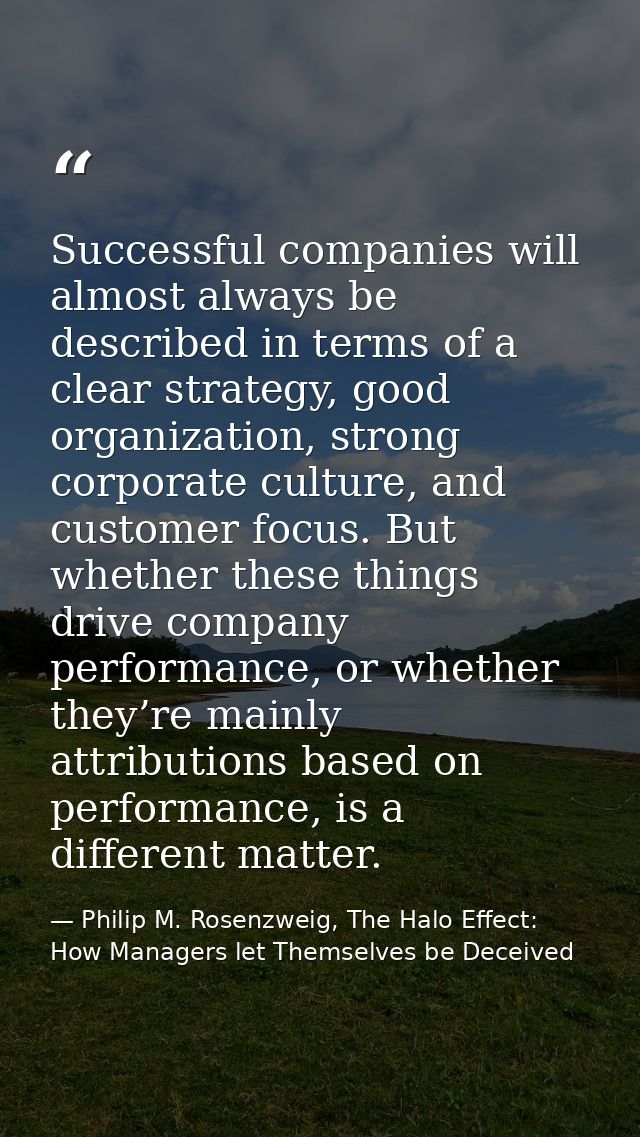 Successful companies will almost always be described in terms of a clear strategy, good organization, strong corporate c — Philip M. Rosenzweig, The Halo Effect: How Managers let Themselves be Deceived