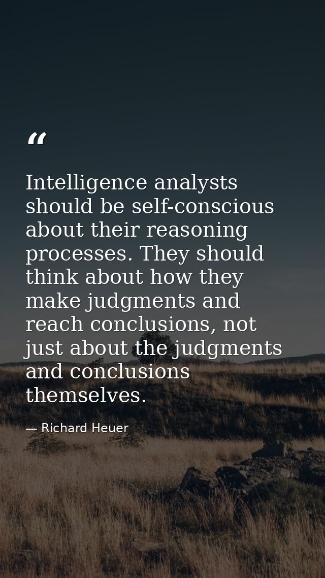 Intelligence analysts should be self-conscious about their reasoning processes. They should think about how they make ju — Richard Heuer