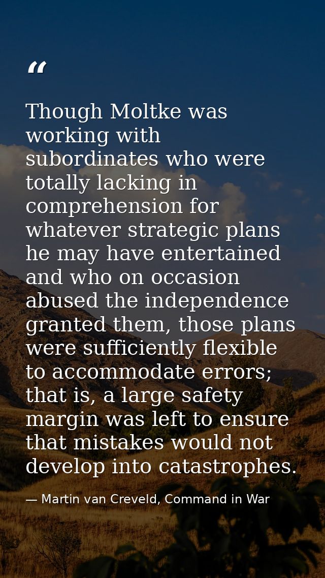 Though Moltke was working with subordinates who were totally lacking in comprehension for whatever strategic plans he ma — Martin van Creveld, Command in War