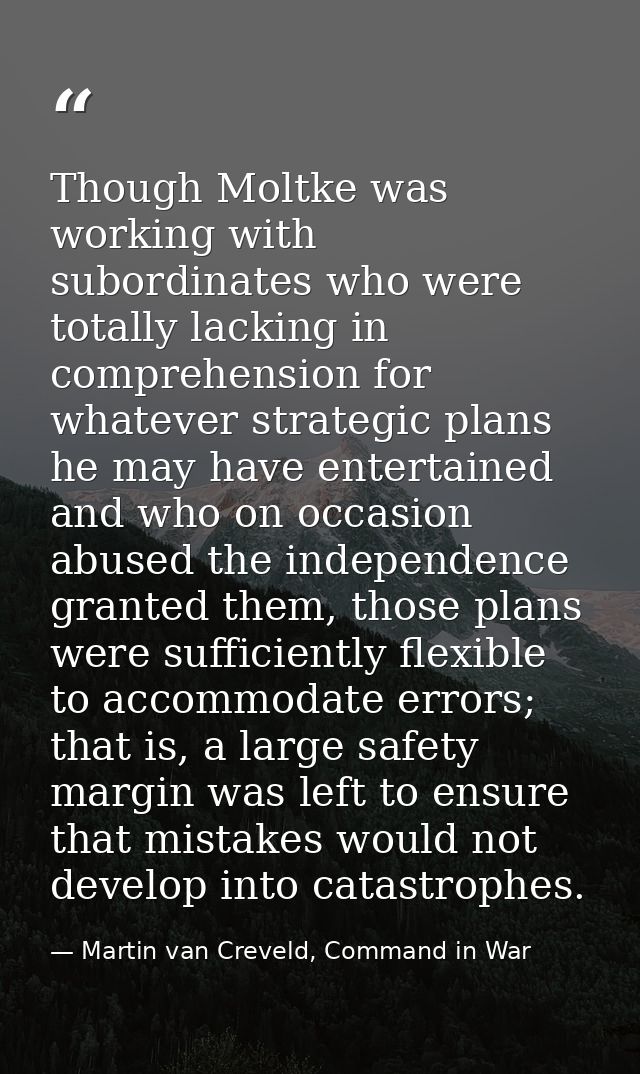 Though Moltke was working with subordinates who were totally lacking in comprehension for whatever strategic plans he ma — Martin van Creveld, Command in War