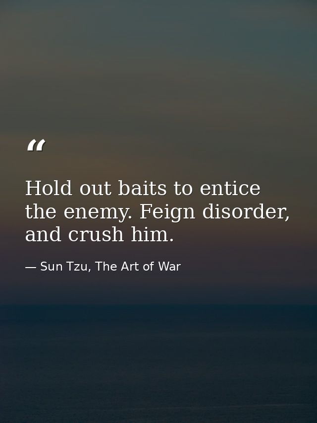 Hold out baits to entice the enemy. Feign disorder, and crush him. — Sun Tzu, The Art of War