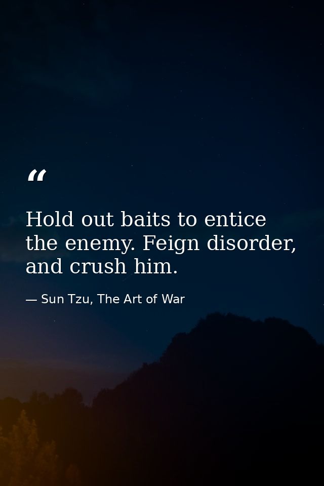 Hold out baits to entice the enemy. Feign disorder, and crush him. — Sun Tzu, The Art of War