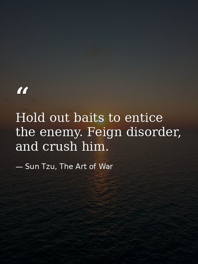 Hold out baits to entice the enemy. Feign disorder, and crush him. — Sun Tzu, The Art of War
