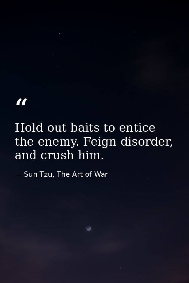 Hold out baits to entice the enemy. Feign disorder, and crush him. — Sun Tzu, The Art of War