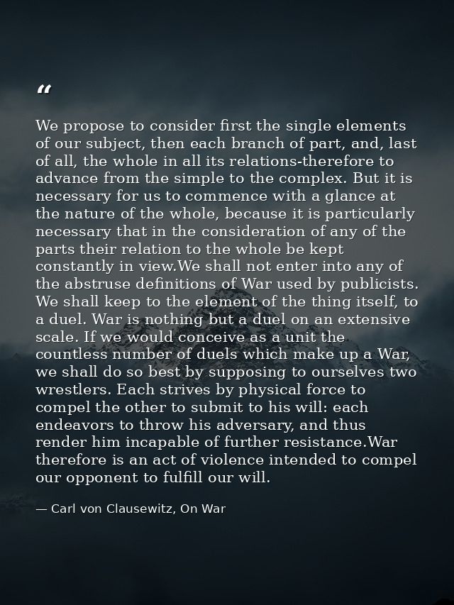 We propose to consider first the single elements of our subject, then each branch of part, and, last of all, the whole i — Carl von Clausewitz, On War