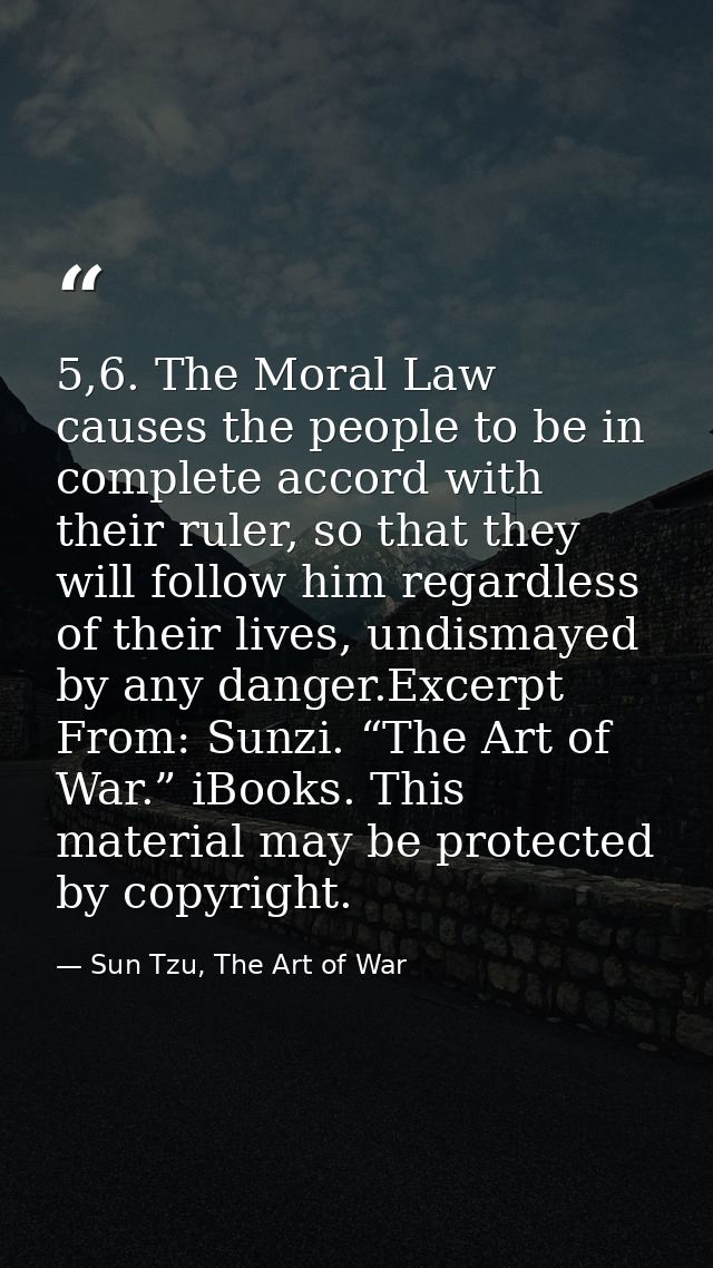 5,6. The Moral Law causes the people to be in complete accord with their ruler, so that they will follow him regardless  — Sun Tzu, The Art of War
