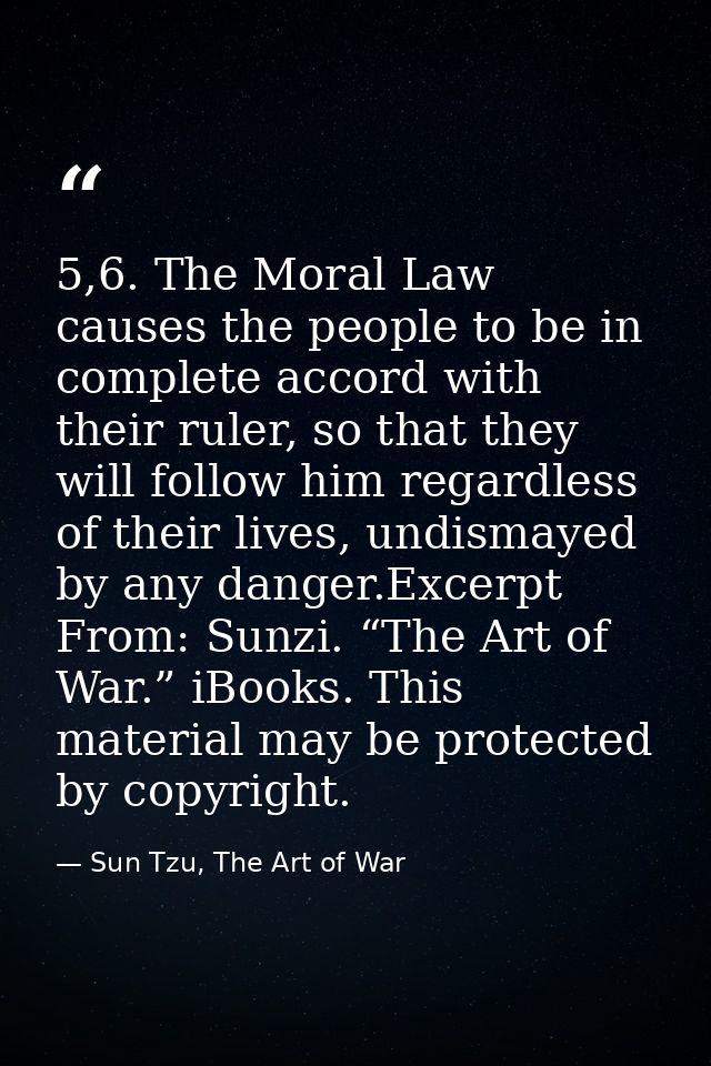 5,6. The Moral Law causes the people to be in complete accord with their ruler, so that they will follow him regardless  — Sun Tzu, The Art of War