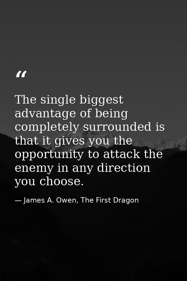 The single biggest advantage of being completely surrounded is that it gives you the opportunity to attack the enemy in  — James A. Owen, The First Dragon