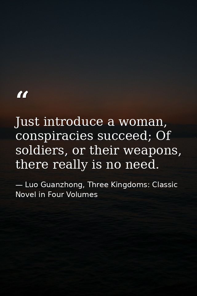 Just introduce a woman, conspiracies succeed; Of soldiers, or their weapons, there really is no need. — Luo Guanzhong, Three Kingdoms: Classic Novel in Four Volumes