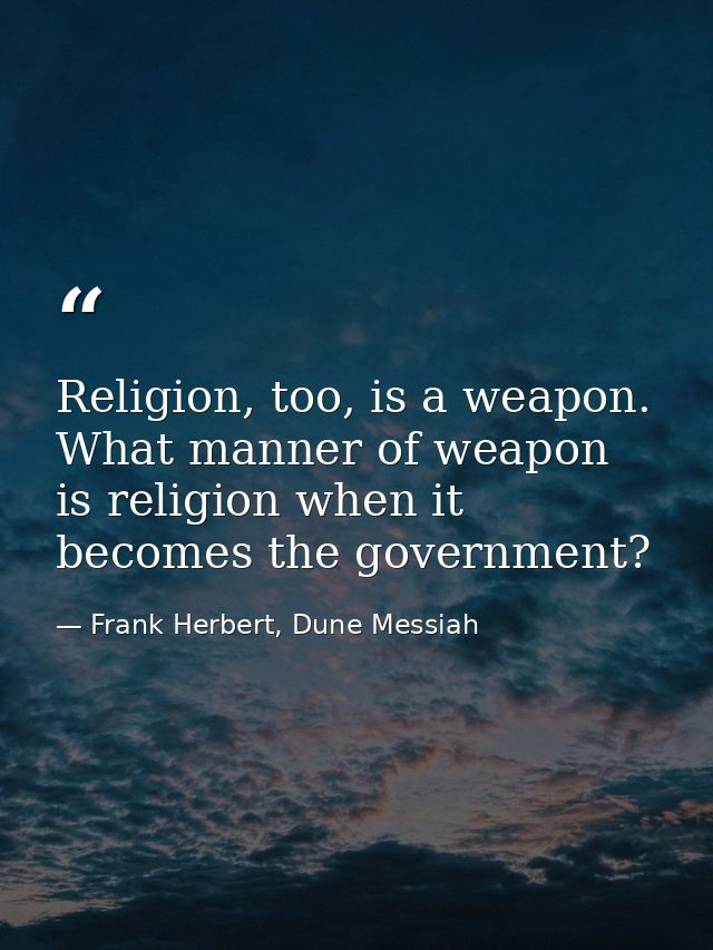 Religion, too, is a weapon. What manner of weapon is religion when it becomes the government? — Frank Herbert, Dune Messiah