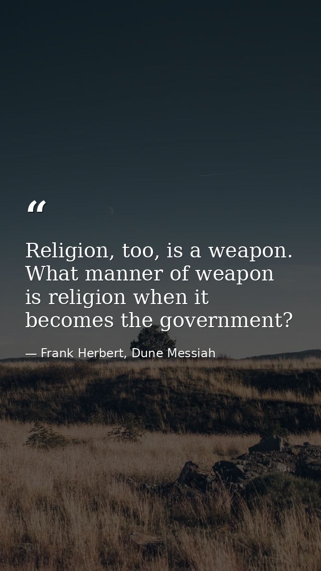Religion, too, is a weapon. What manner of weapon is religion when it becomes the government? — Frank Herbert, Dune Messiah