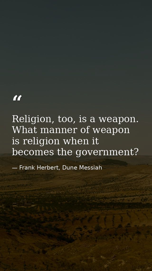 Religion, too, is a weapon. What manner of weapon is religion when it becomes the government? — Frank Herbert, Dune Messiah