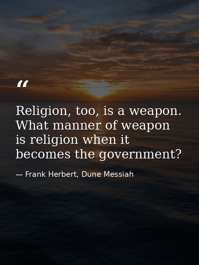 Religion, too, is a weapon. What manner of weapon is religion when it becomes the government? — Frank Herbert, Dune Messiah