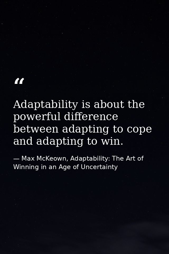 Adaptability is about the powerful difference between adapting to cope and adapting to win. — Max McKeown, Adaptability: The Art of Winning in an Age of Uncertainty
