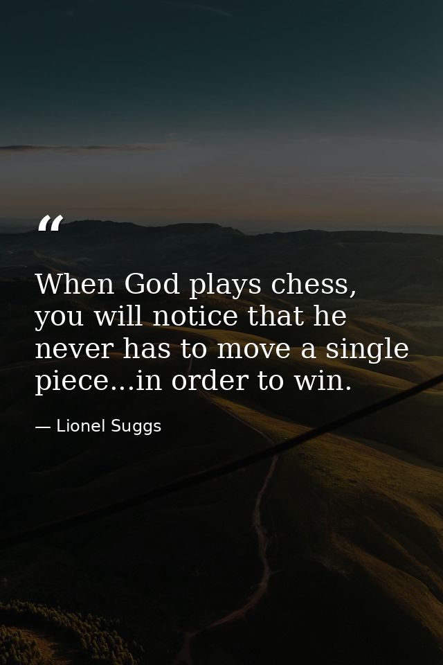 When God plays chess, you will notice that he never has to move a single piece...in order to win. — Lionel Suggs