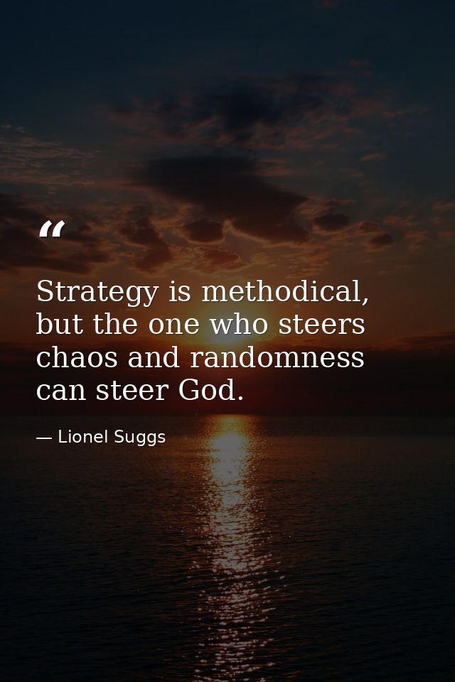 Strategy is methodical, but the one who steers chaos and randomness can steer God. — Lionel Suggs
