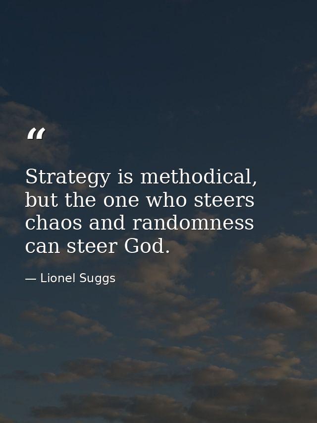 Strategy is methodical, but the one who steers chaos and randomness can steer God. — Lionel Suggs