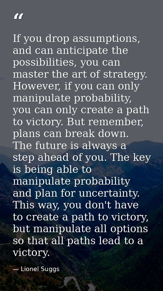If you drop assumptions, and can anticipate the possibilities, you can master the art of strategy. However, if you can o — Lionel Suggs