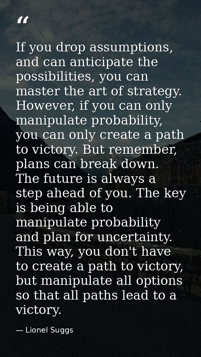 If you drop assumptions, and can anticipate the possibilities, you can master the art of strategy. However, if you can o — Lionel Suggs