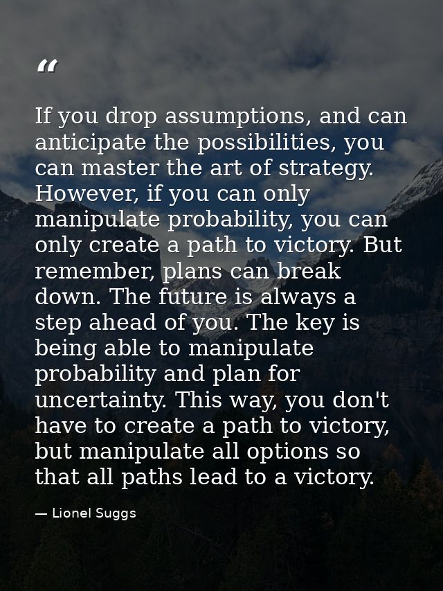 If you drop assumptions, and can anticipate the possibilities, you can master the art of strategy. However, if you can o — Lionel Suggs