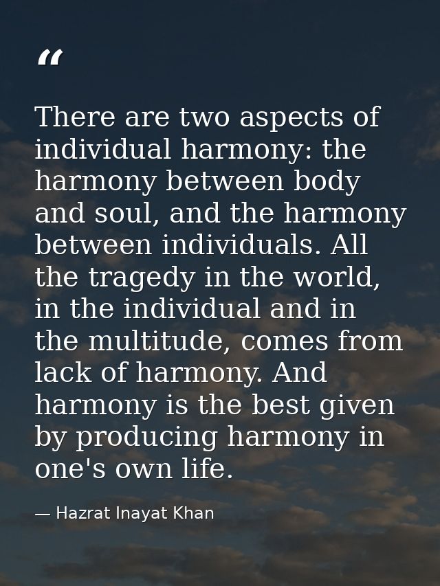 There are two aspects of individual harmony: the harmony between body and soul, and the harmony between individuals. All — Hazrat Inayat Khan