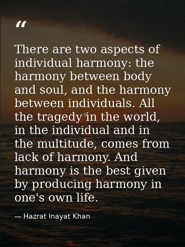 There are two aspects of individual harmony: the harmony between body and soul, and the harmony between individuals. All — Hazrat Inayat Khan