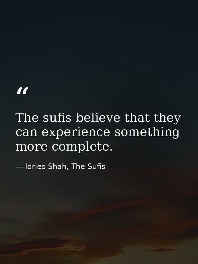 The sufis believe that they can experience something more complete. — Idries Shah, The Sufis