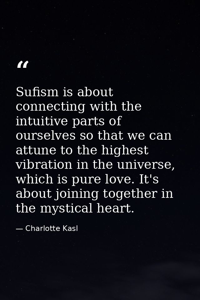 Sufism is about connecting with the intuitive parts of ourselves so that we can attune to the highest vibration in the u — Charlotte Kasl