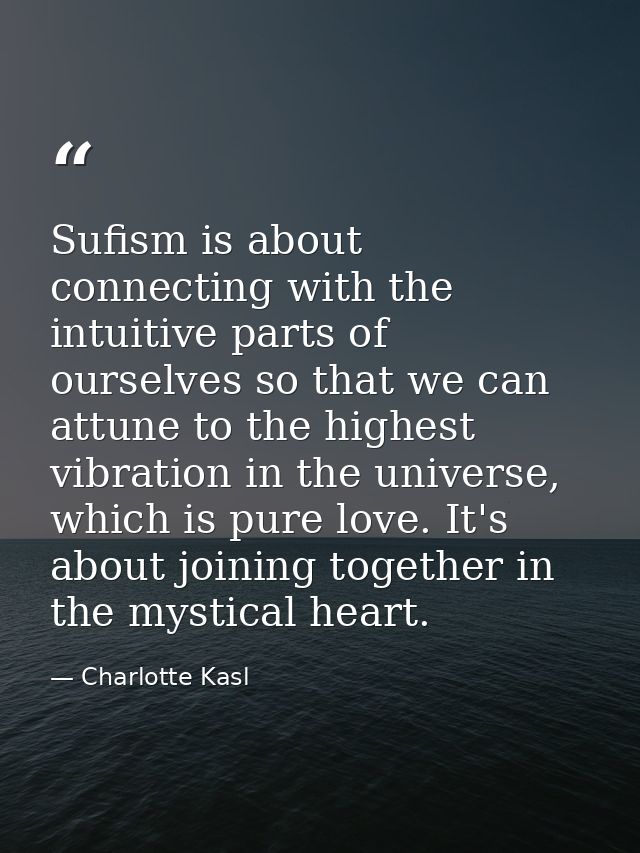 Sufism is about connecting with the intuitive parts of ourselves so that we can attune to the highest vibration in the u — Charlotte Kasl