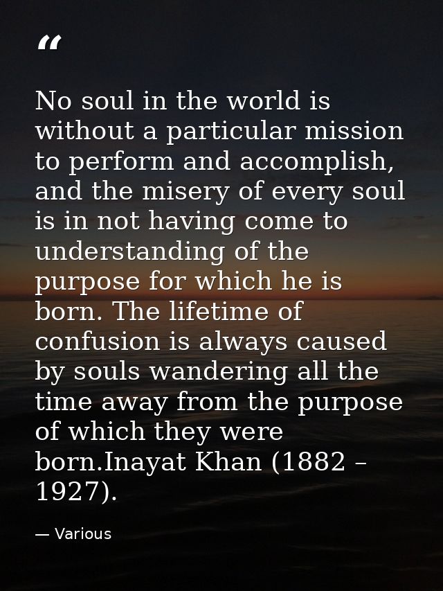 No soul in the world is without a particular mission to perform and accomplish, and the misery of every soul is in not h — Various
