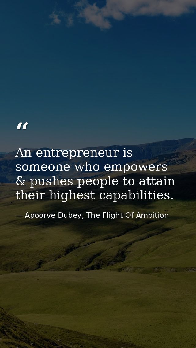 An entrepreneur is someone who empowers & pushes people to attain their highest capabilities. — Apoorve Dubey, The Flight Of Ambition
