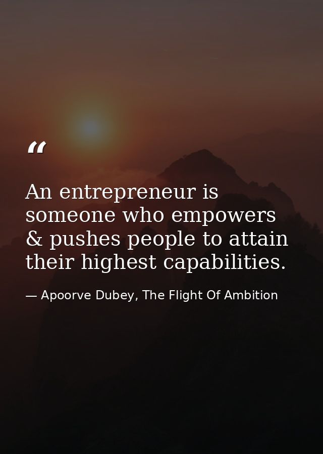 An entrepreneur is someone who empowers & pushes people to attain their highest capabilities. — Apoorve Dubey, The Flight Of Ambition