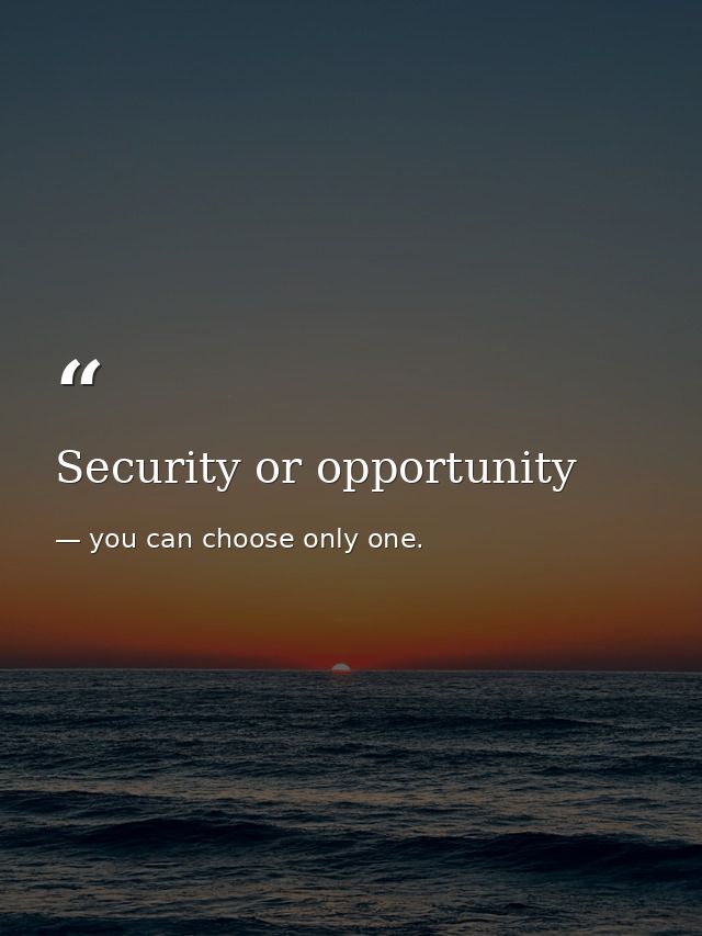 Security or opportunity — you can choose only one.