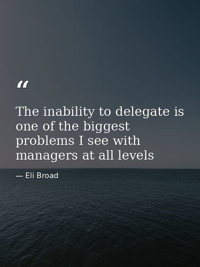 The inability to delegate is one of the biggest problems I see with managers at all levels — Eli Broad