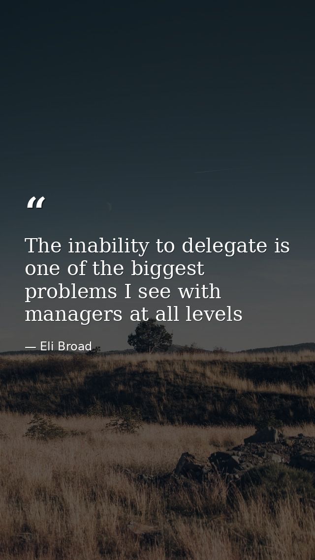 The inability to delegate is one of the biggest problems I see with managers at all levels — Eli Broad