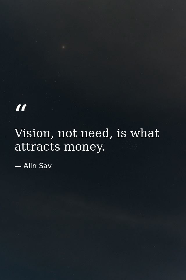 Vision, not need, is what attracts money. — Alin Sav