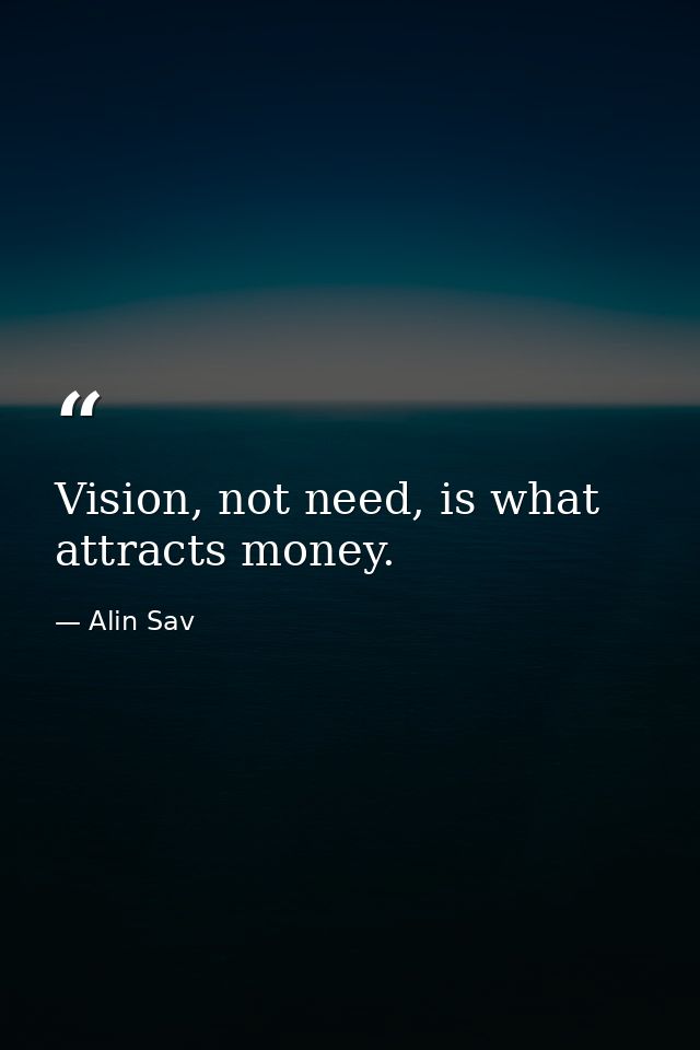 Vision, not need, is what attracts money. — Alin Sav