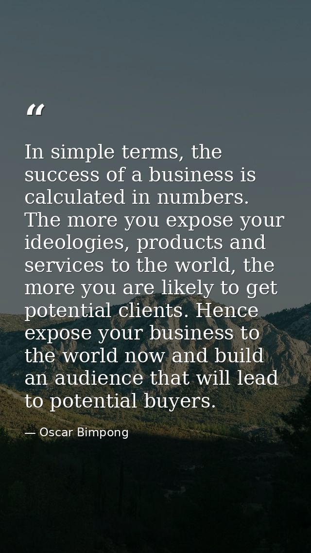In simple terms, the success of a business is calculated in numbers. The more you expose your ideologies, products and s — Oscar Bimpong