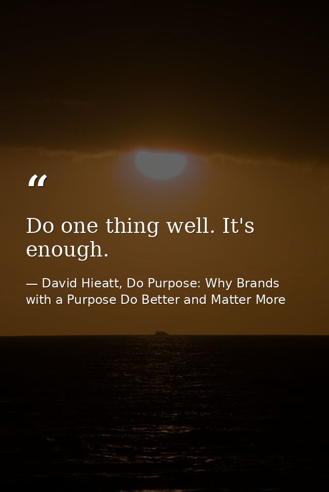 Do one thing well. It's enough. — David Hieatt, Do Purpose: Why Brands with a Purpose Do Better and Matter More