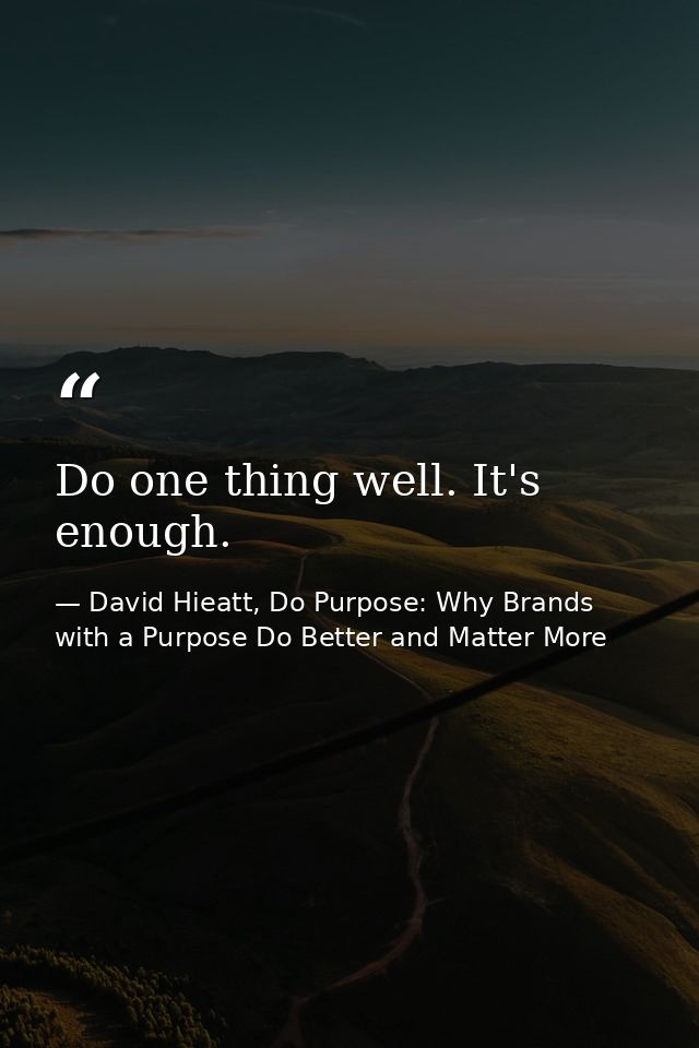 Do one thing well. It's enough. — David Hieatt, Do Purpose: Why Brands with a Purpose Do Better and Matter More