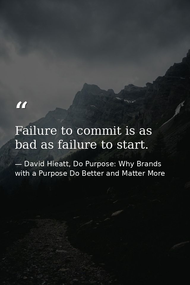 Failure to commit is as bad as failure to start. — David Hieatt, Do Purpose: Why Brands with a Purpose Do Better and Matter More