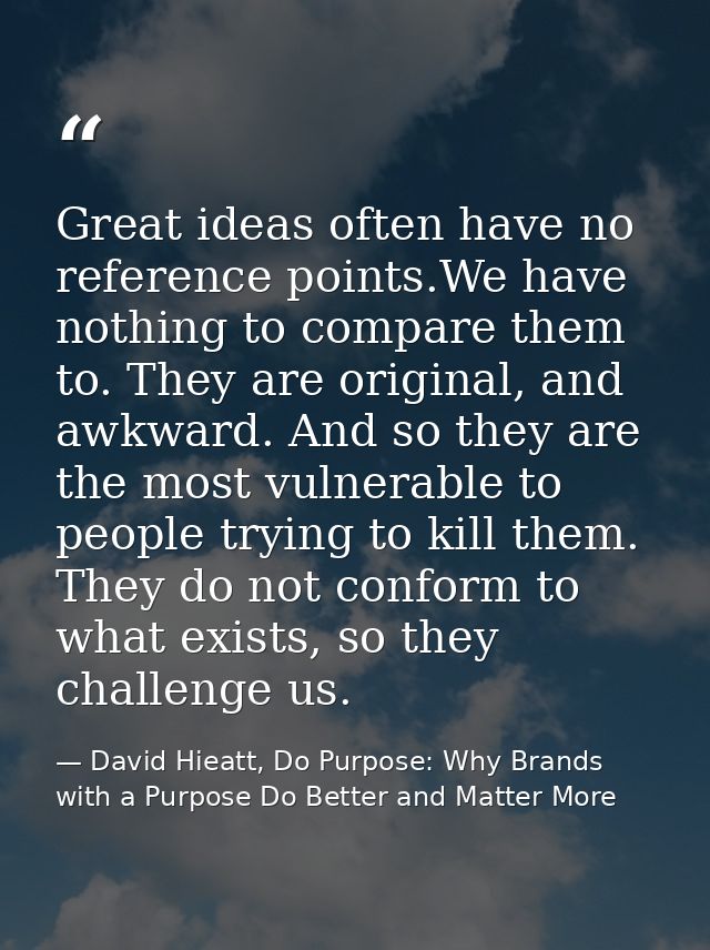 Great ideas often have no reference points.We have nothing to compare them to. They are original, and awkward. And so th — David Hieatt, Do Purpose: Why Brands with a Purpose Do Better and Matter More