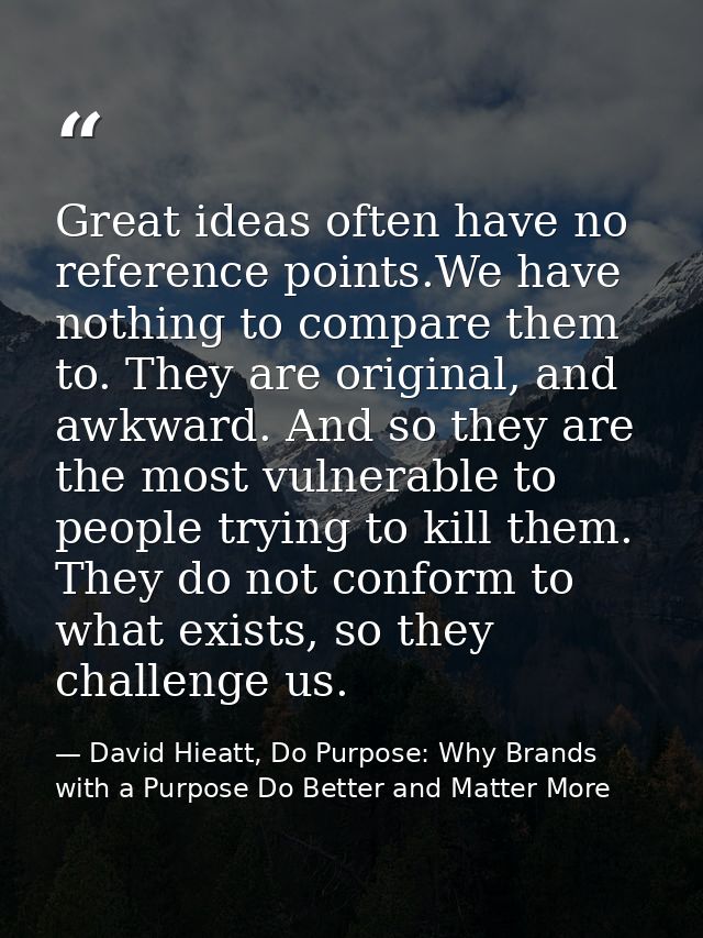 Great ideas often have no reference points.We have nothing to compare them to. They are original, and awkward. And so th — David Hieatt, Do Purpose: Why Brands with a Purpose Do Better and Matter More