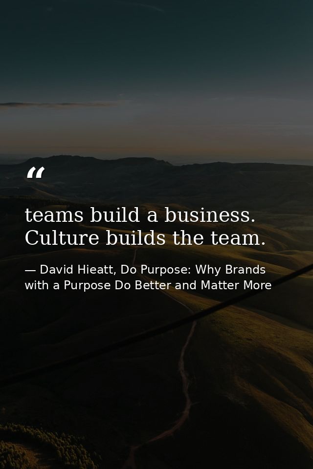 teams build a business. Culture builds the team. — David Hieatt, Do Purpose: Why Brands with a Purpose Do Better and Matter More