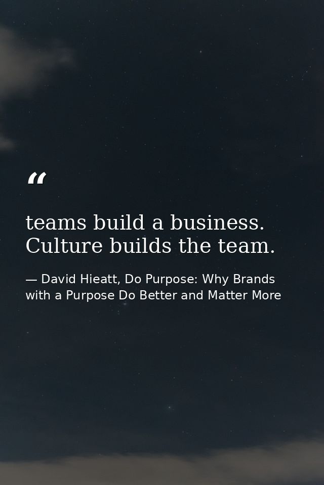 teams build a business. Culture builds the team. — David Hieatt, Do Purpose: Why Brands with a Purpose Do Better and Matter More