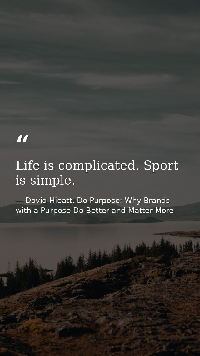 Life is complicated. Sport is simple. — David Hieatt, Do Purpose: Why Brands with a Purpose Do Better and Matter More